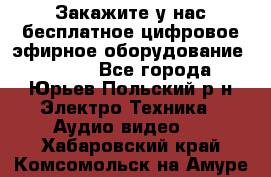 Закажите у нас бесплатное цифровое эфирное оборудование dvb-t2 - Все города, Юрьев-Польский р-н Электро-Техника » Аудио-видео   . Хабаровский край,Комсомольск-на-Амуре г.